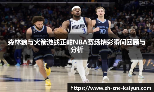 森林狼与火箭激战正酣NBA赛场精彩瞬间回顾与分析